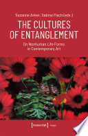 The Cultures of Entanglement : : On Nonhuman Life Forms in Contemporary Art /