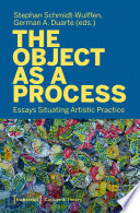 The Object as a Process : : Essays Situating Artistic Practice /
