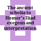 The ancient scholia to Homer's Iliad : exegesis and interpretation