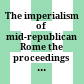 The imperialism of mid-republican Rome : the proceedings of a conference held at the American Academy in Rome, November 5 - 6, 1982