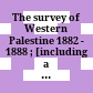 The survey of Western Palestine : 1882 - 1888 ; [including a survey of Eastern Palestine 1881]