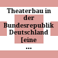 Theaterbau in der Bundesrepublik Deutschland : [eine Ausstellung des Theatermuseums (früher Clara-Ziegler-Stiftung)], 20. September 1977 bis 29. Januar 1978