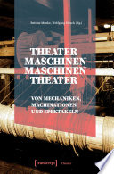 Theatermaschinen - Maschinentheater : : Von Mechaniken, Machinationen und Spektakeln /
