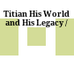 Titian His World and His Legacy /