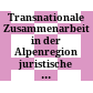 Transnationale Zusammenarbeit in der Alpenregion : juristische und politikwissenschaftliche Aspekte