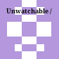 Unwatchable /