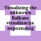 Visualizing the unknown Balkans : vizualizacija nepoznatog Balkana