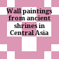 Wall paintings from ancient shrines in Central Asia