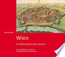 Wien im Bild historischer Karten : die Entwicklung der Stadt bis in die Mitte des 19. Jahrhunderts