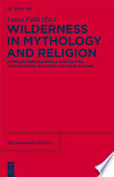 Wilderness in Mythology and Religion : : Approaching Religious Spatialities, Cosmologies, and Ideas of Wild Nature /