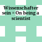 Wissenschafter sein : = On being a scientist