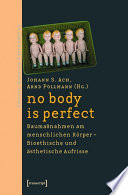 no body is perfect : : Baumaßnahmen am menschlichen Körper. Bioethische und ästhetische Aufrisse /