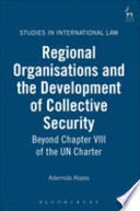 Regional organisations and the development of collective security : beyond chapter VIII of the UN Charter /