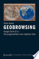 Geobrowsing : : Google Earth und Co. - Nutzungspraktiken einer digitalen Erde /