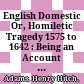 English Domestic Or, Homiletic Tragedy 1575 to 1642 : : Being an Account of the Development of the Tragedy of the Common Man Showing Its Great Dependence on Religious Morality, Illustrated With Striking Examples of the Interposition of Providence for the Amendment of Men'S Manners /