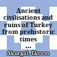 Ancient civilisations and ruins of Turkey : from prehistoric times until the end of the Roman empire