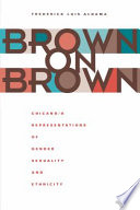 Brown on Brown : : Chicano/a Representations of Gender, Sexuality, and Ethnicity /