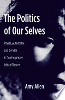 The Politics of Our Selves : : Power, Autonomy, and Gender in Contemporary Critical Theory /