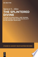 The Splintered Divine : : A Study of Istar, Baal, and Yahweh Divine Names and Divine Multiplicity in the Ancient Near East /
