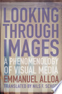 Looking Through Images : : A Phenomenology of Visual Media /