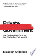 Private Government : : How Employers Rule Our Lives (and Why We Don't Talk about It) /