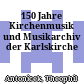 150 Jahre Kirchenmusik und Musikarchiv der Karlskirche