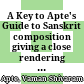 A Key to Apte's Guide to Sanskrit composition : giving a close rendering into English and Sanskrit of all the Sanskrit and English sentences and explaining all difficult words with their derivations where necessary, compounds, &c. occuring in the body of the work