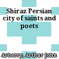 Shiraz : Persian city of saints and poets