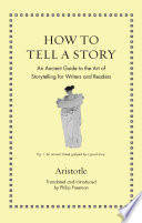 How to Tell a Story : : An Ancient Guide to the Art of Storytelling for Writers and Readers /