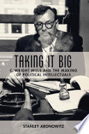 Taking It Big : : C. Wright Mills and the Making of Political Intellectuals /