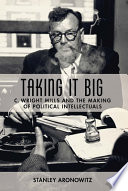 Taking it big : C. Wright Mills and the making of political intellectuals /
