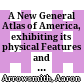 A New General Atlas of America, : exhibiting its physical Features and present Arrangements in political Divisions as settled by the latest Treaties.