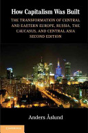 How capitalism was built : the transformation of Central and Eastern Europe, Russia, the Caucasus, and Central Asia /