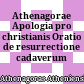 Athenagorae Apologia pro christianis : Oratio de resurrectione cadaverum