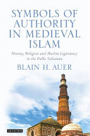 Symbols of authority in medieval Islam : history, religion and Muslim legitimacy in the Delhi Sultanate