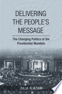 Delivering the People's Message : : The Changing Politics of the Presidential Mandate /