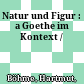 Natur und Figur : : a Goethe im Kontext /