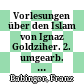 Vorlesungen über den Islam von Ignaz Goldziher. 2. umgearb. Aufl. von Franz Babinger. Mit ... einem Geleitwort von ---