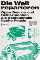 Die Welt reparieren : : Open Source und Selbermachen als postkapitalistische Praxis.