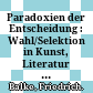 Paradoxien der Entscheidung : : Wahl/Selektion in Kunst, Literatur und Medien.