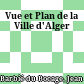 Vue et Plan de la Ville d'Alger
