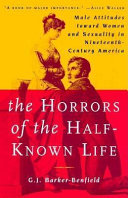 The horrors of the half-known life : male attitudes toward women and sexuality in nineteenth-century America /