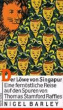Der Löwe von Singapur : eine fernöstliche Reise auf den Spuren von Thomas Stamford Raffles