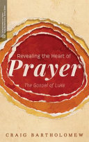 Revealing the heart of prayer : : the Gospel of Luke /