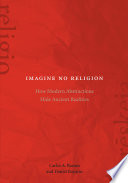Imagine No Religion : : How Modern Abstractions Hide Ancient Realities /