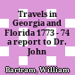 Travels in Georgia and Florida 1773 - 74 : a report to Dr. John Fothergill