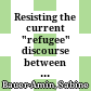 Resisting the current "refugee" discourse : between victimisation and reclaiming agency