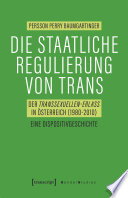 Die staatliche Regulierung von Trans : : Der Transsexuellen-Erlass in Österreich (1980-2010). Eine Dispositivgeschichte /