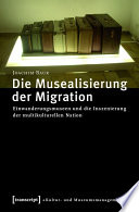 Die Musealisierung der Migration : : Einwanderungsmuseen und die Inszenierung der multikulturellen Nation /