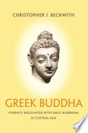 Greek Buddha : : Pyrrho's Encounter with Early Buddhism in Central Asia /